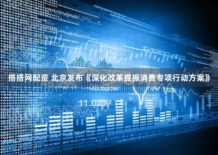 搭搭网配资 北京发布《深化改革提振消费专项行动方案》