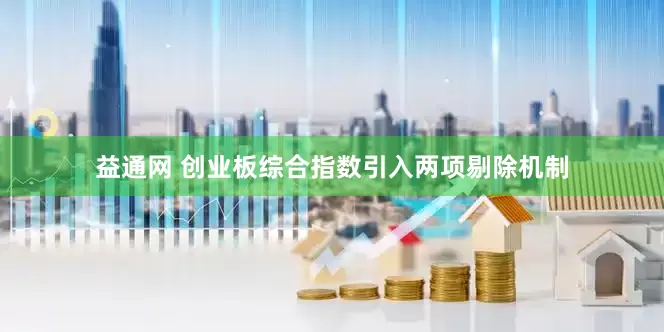 益通网 创业板综合指数引入两项剔除机制