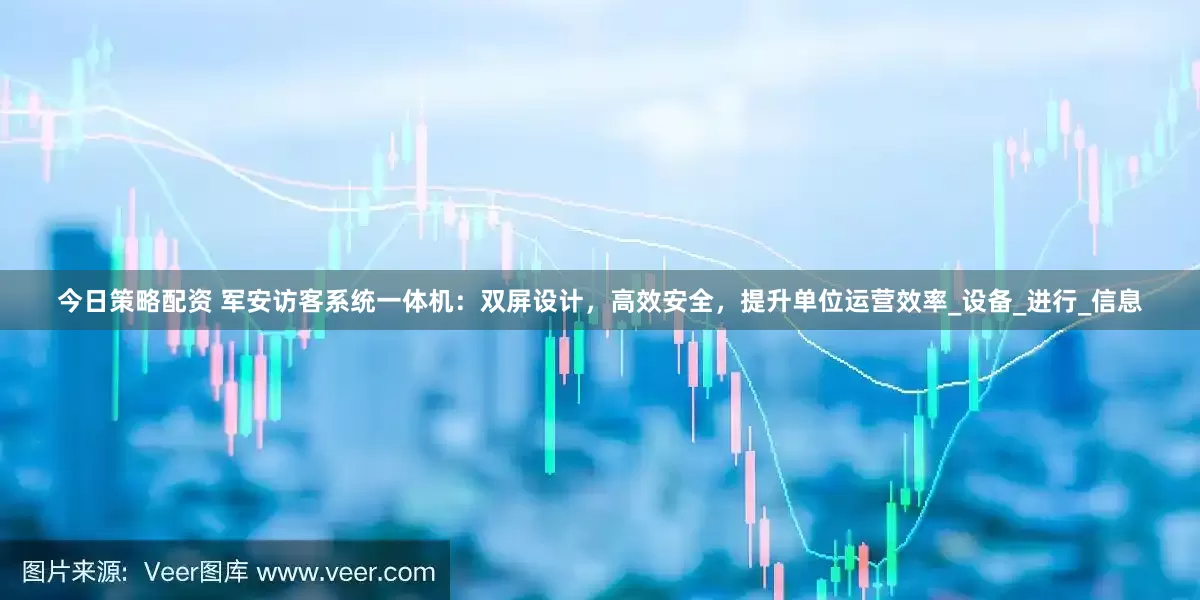 今日策略配资 军安访客系统一体机：双屏设计，高效安全，提升单位运营效率_设备_进行_信息