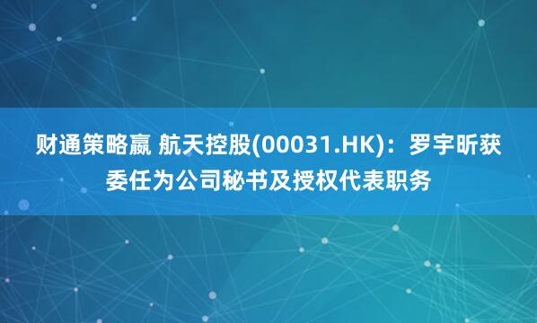 财通策略嬴 航天控股(00031.HK)：罗宇昕获委任为公司秘书及授权代表职务
