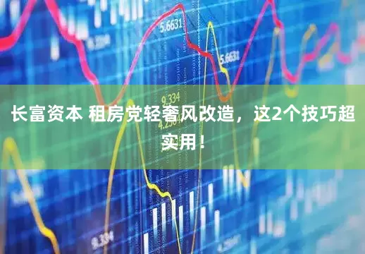 长富资本 租房党轻奢风改造，这2个技巧超实用！