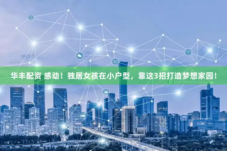 华丰配资 感动！独居女孩在小户型，靠这3招打造梦想家园！