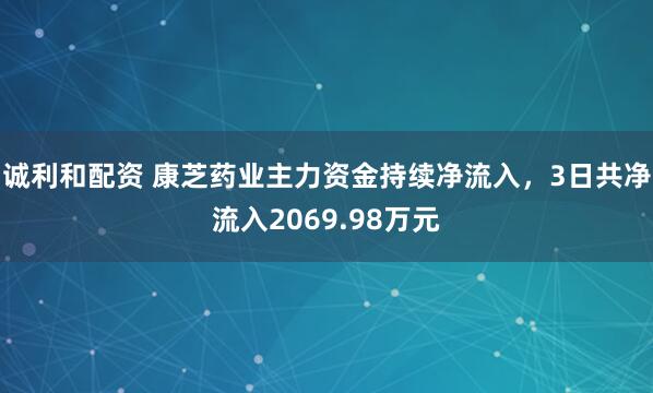 诚利和配资 康芝药业主力资金持续净流入，3日共净流入2069.98万元