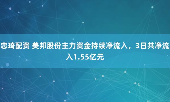 忠琦配资 美邦股份主力资金持续净流入，3日共净流入1.55亿元