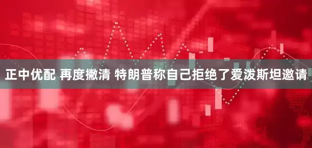 正中优配 再度撇清 特朗普称自己拒绝了爱泼斯坦邀请