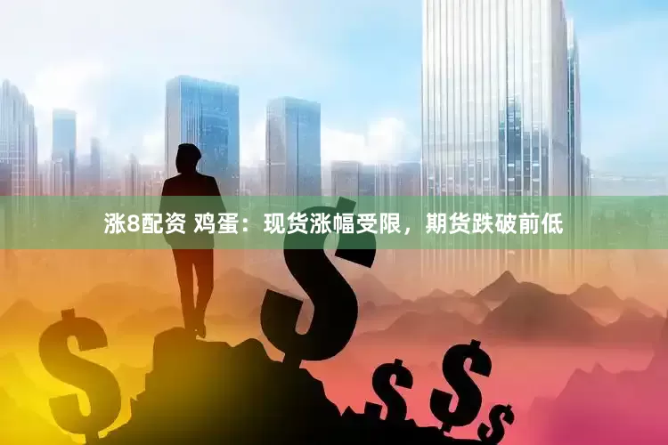 涨8配资 鸡蛋：现货涨幅受限，期货跌破前低