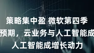策略集中盈 微软第四季度业绩超预期，云业务与人工智能成增长动力