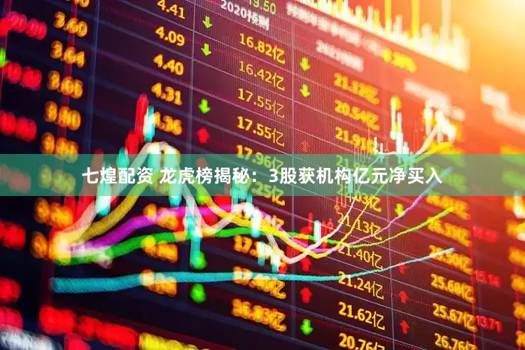 七煌配资 龙虎榜揭秘：3股获机构亿元净买入