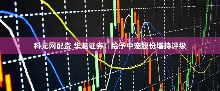 科元网配资 华龙证券：给予中宠股份增持评级